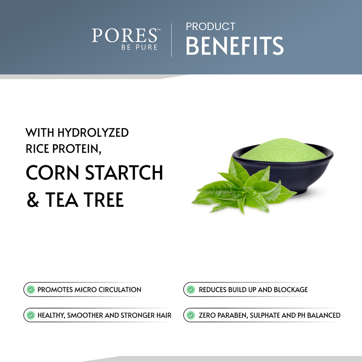 Benefits with Hydrolyzed rice protein, Corn starch & Tea tree by PORES BE PURE